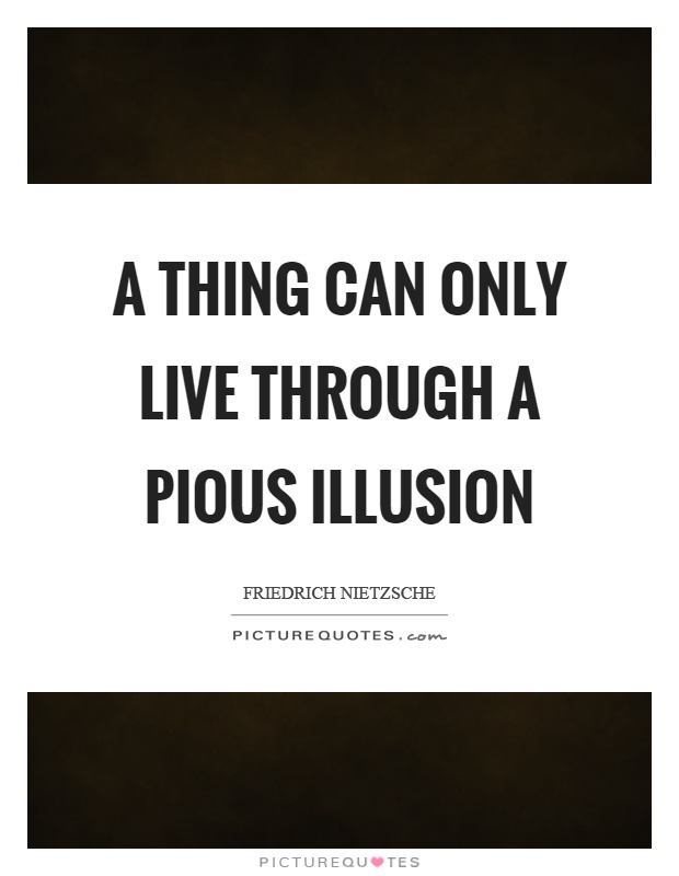 A thing can only live through a pious illusion Picture Quote #1