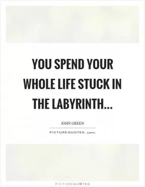 You spend your whole life stuck in the labyrinth Picture Quote #1