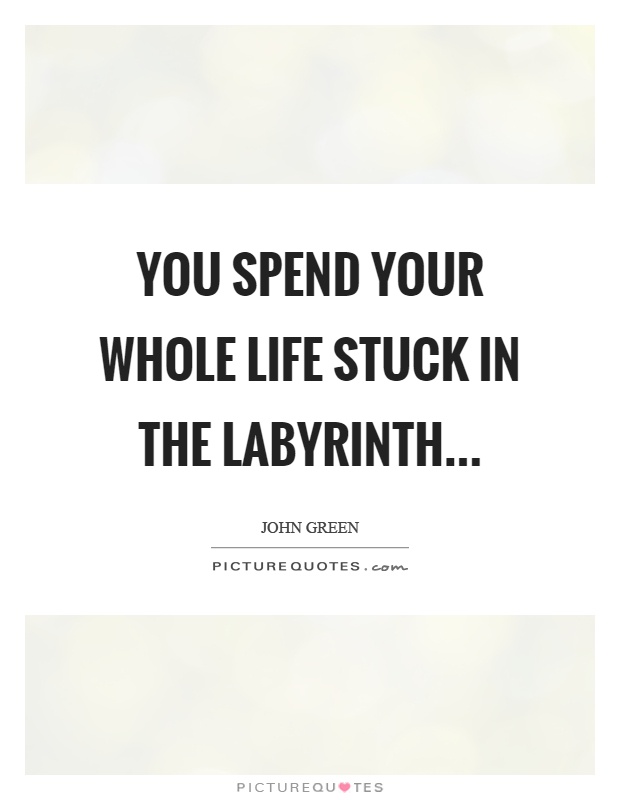 You spend your whole life stuck in the labyrinth Picture Quote #1