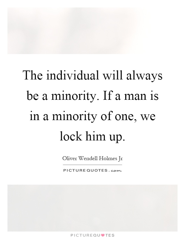 The individual will always be a minority. If a man is in a minority of one, we lock him up Picture Quote #1