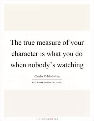The true measure of your character is what you do when nobody’s watching Picture Quote #1