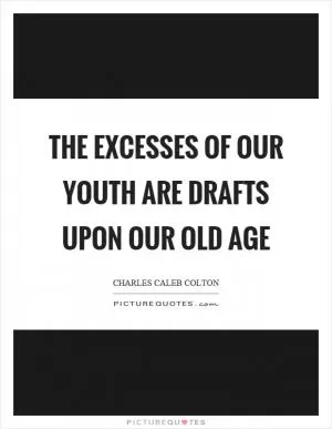 The excesses of our youth are drafts upon our old age Picture Quote #1