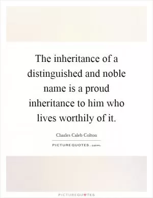 The inheritance of a distinguished and noble name is a proud inheritance to him who lives worthily of it Picture Quote #1