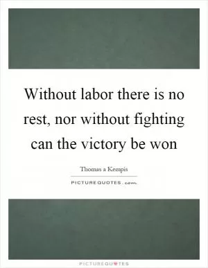 Without labor there is no rest, nor without fighting can the victory be won Picture Quote #1
