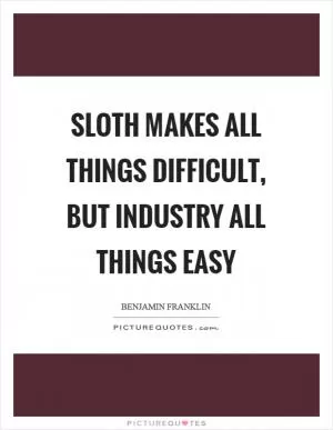 Sloth makes all things difficult, but industry all things easy Picture Quote #1