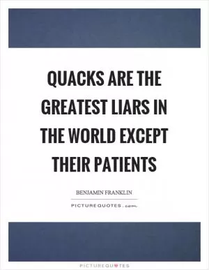 Quacks are the greatest liars in the world except their patients Picture Quote #1