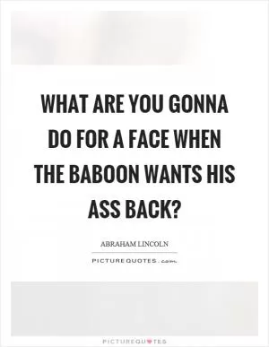What are you gonna do for a face when the baboon wants his ass back? Picture Quote #1