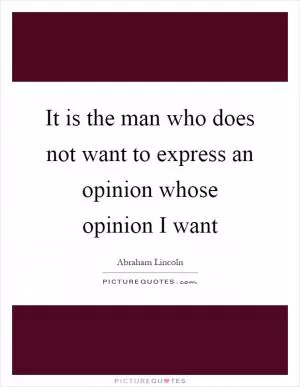 It is the man who does not want to express an opinion whose opinion I want Picture Quote #1