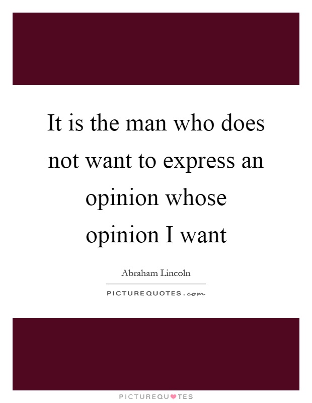 It is the man who does not want to express an opinion whose opinion I want Picture Quote #1