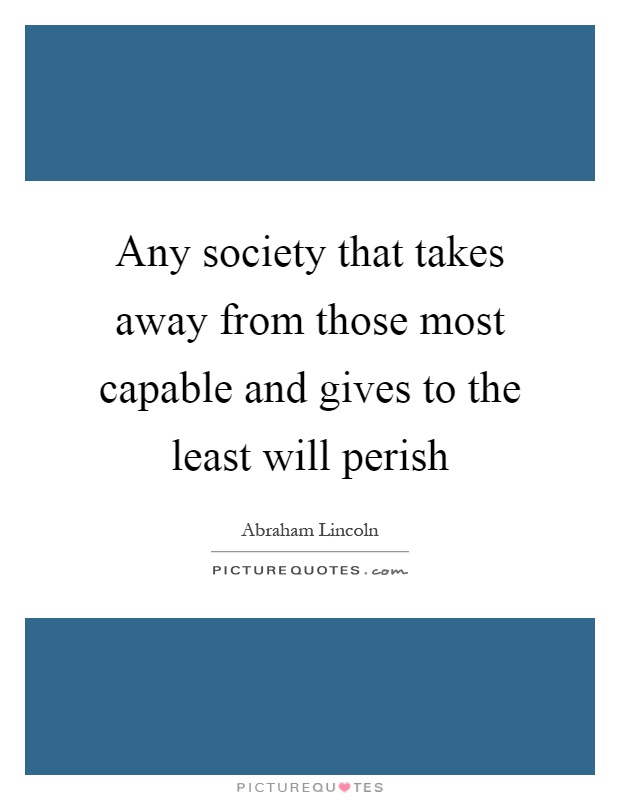 Any society that takes away from those most capable and gives to the least will perish Picture Quote #1