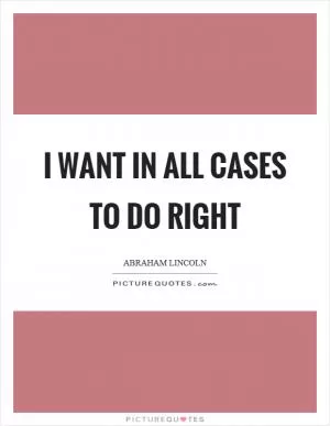 I want in all cases to do right Picture Quote #1
