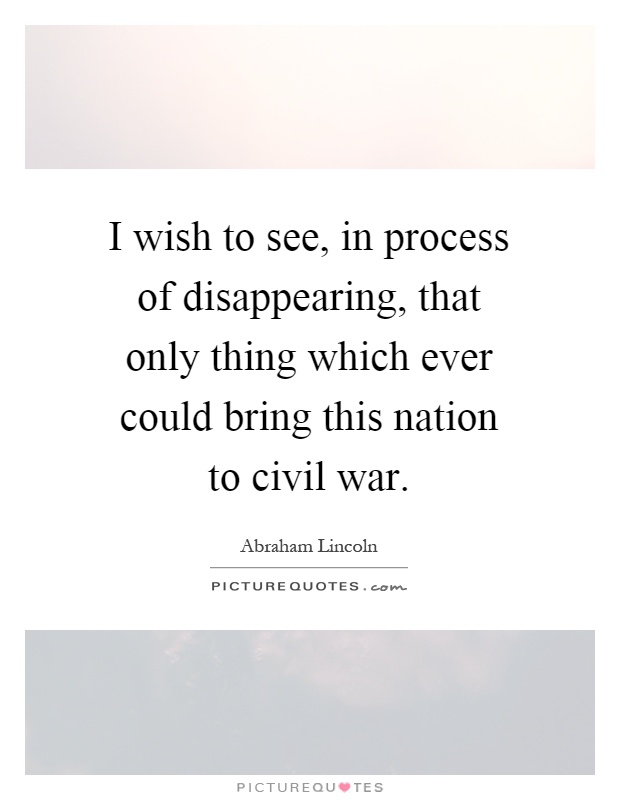 I wish to see, in process of disappearing, that only thing which ever could bring this nation to civil war Picture Quote #1