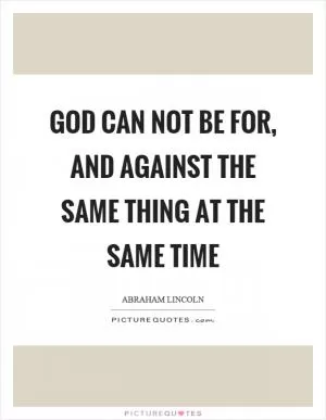 God can not be for, and against the same thing at the same time Picture Quote #1