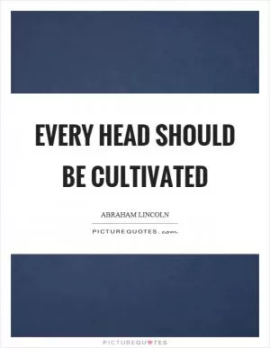 Every head should be cultivated Picture Quote #1