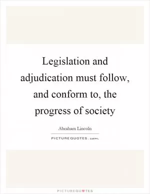 Legislation and adjudication must follow, and conform to, the progress of society Picture Quote #1