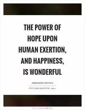 The power of hope upon human exertion, and happiness, is wonderful Picture Quote #1