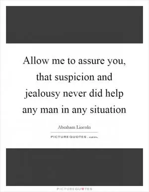 Allow me to assure you, that suspicion and jealousy never did help any man in any situation Picture Quote #1