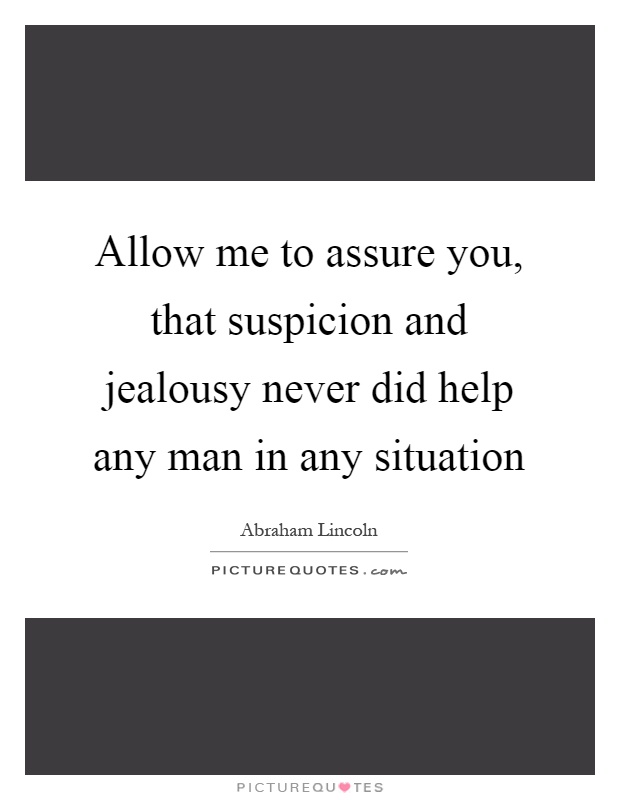 Allow me to assure you, that suspicion and jealousy never did help any man in any situation Picture Quote #1