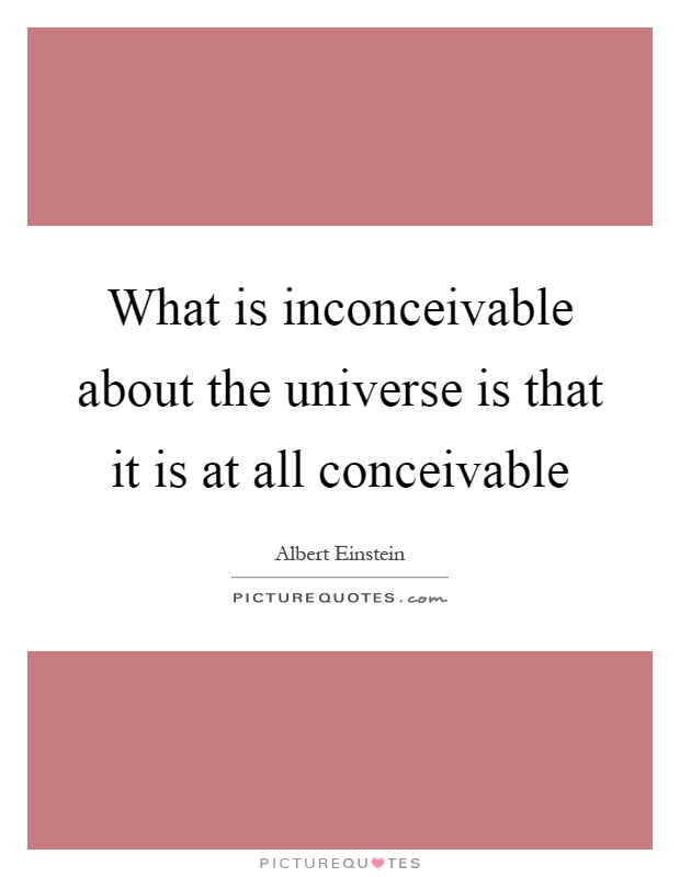 What is inconceivable about the universe is that it is at all conceivable Picture Quote #1