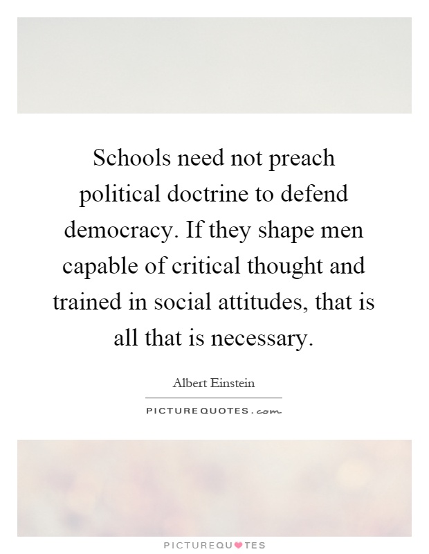 Schools need not preach political doctrine to defend democracy. If they shape men capable of critical thought and trained in social attitudes, that is all that is necessary Picture Quote #1