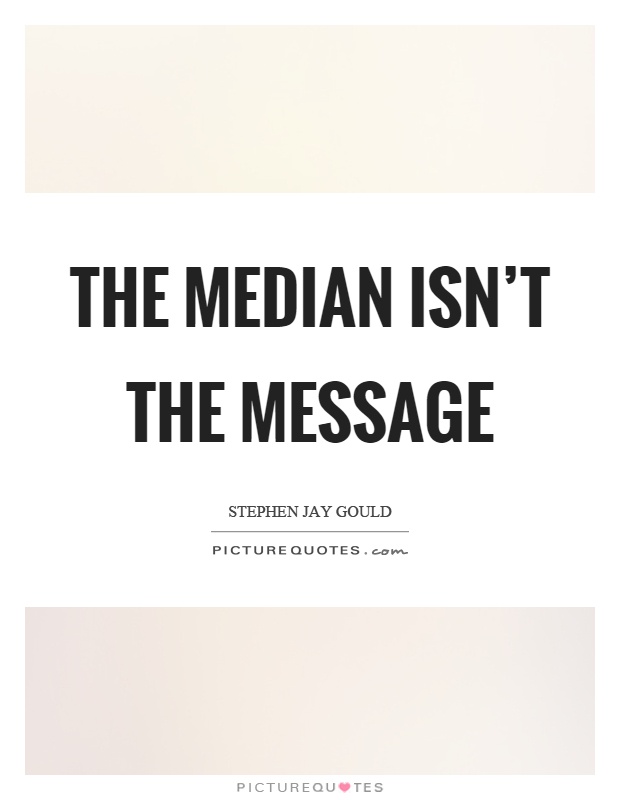 The median isn't the message Picture Quote #1