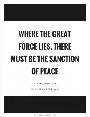 Where the great force lies, there must be the sanction of peace Picture Quote #1