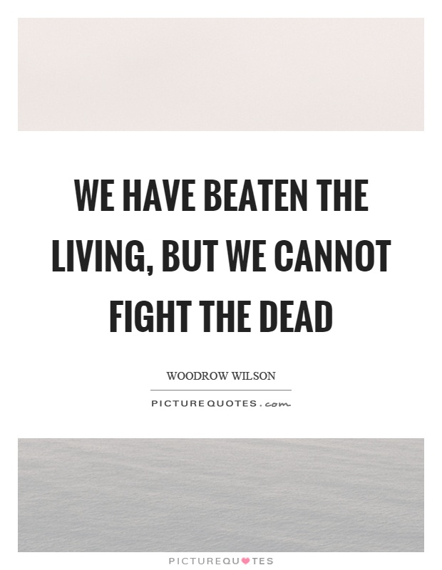 We have beaten the living, but we cannot fight the dead Picture Quote #1