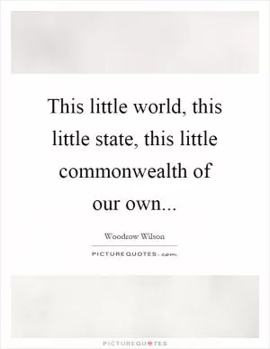 This little world, this little state, this little commonwealth of our own Picture Quote #1