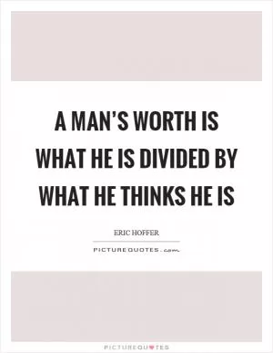 A man’s worth is what he is divided by what he thinks he is Picture Quote #1