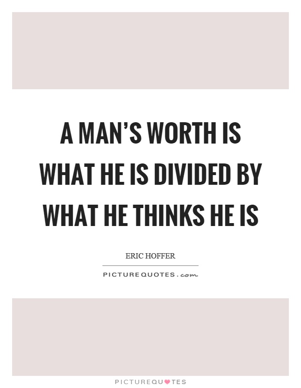 A man's worth is what he is divided by what he thinks he is Picture Quote #1
