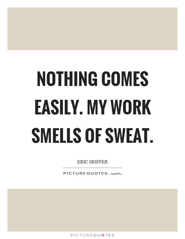 Nothing comes easily. My work smells of sweat Picture Quote #1