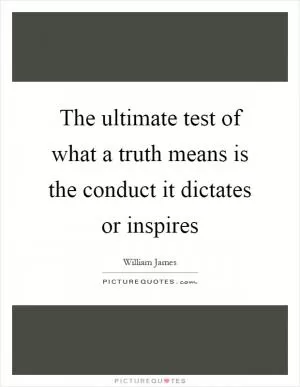 The ultimate test of what a truth means is the conduct it dictates or inspires Picture Quote #1