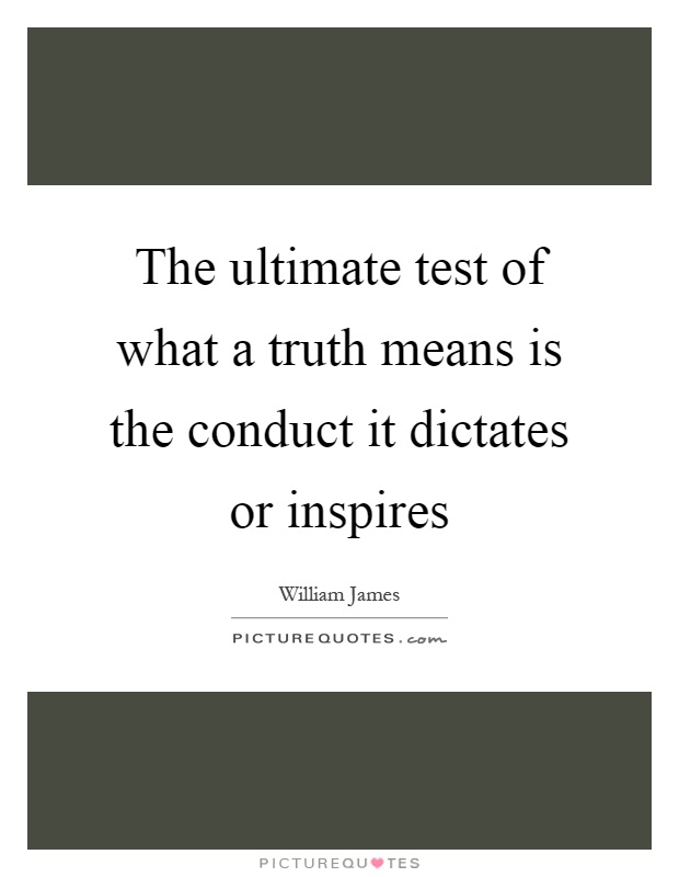 The ultimate test of what a truth means is the conduct it dictates or inspires Picture Quote #1