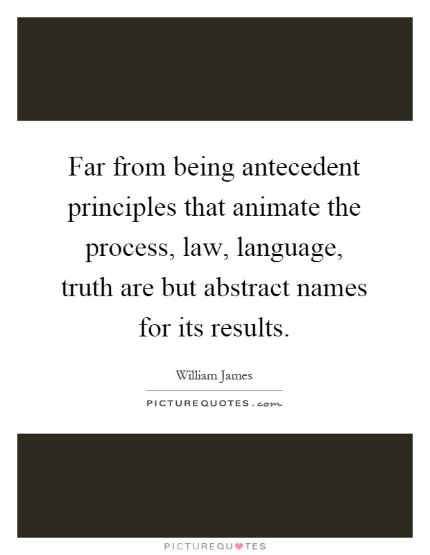 Far from being antecedent principles that animate the process, law, language, truth are but abstract names for its results Picture Quote #1