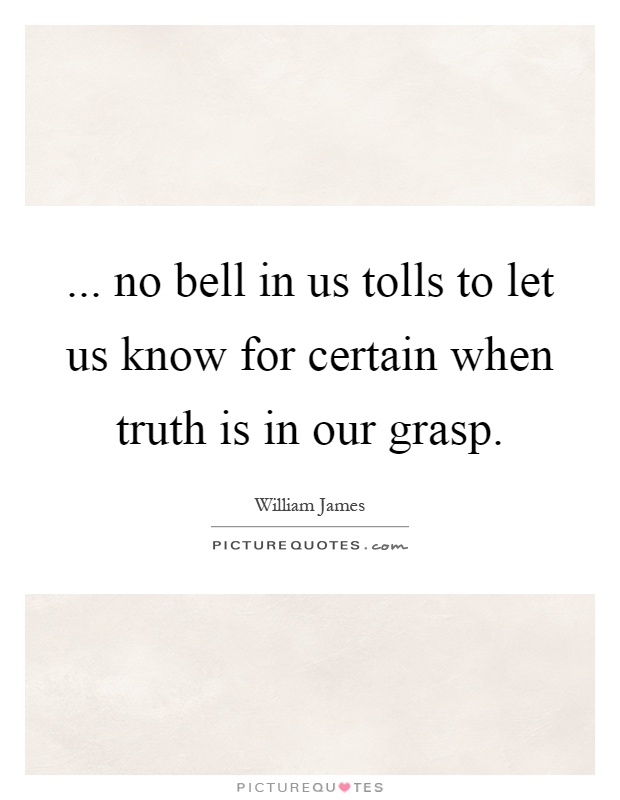 ... no bell in us tolls to let us know for certain when truth is in our grasp Picture Quote #1