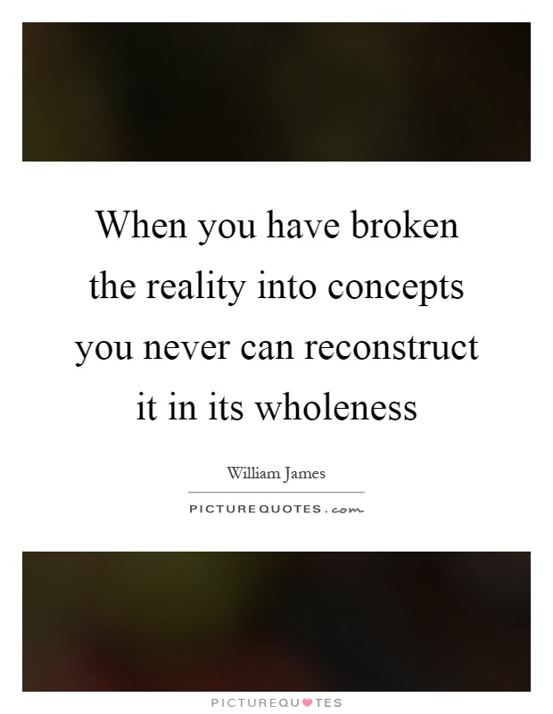 When you have broken the reality into concepts you never can reconstruct it in its wholeness Picture Quote #1