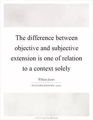 The difference between objective and subjective extension is one of relation to a context solely Picture Quote #1