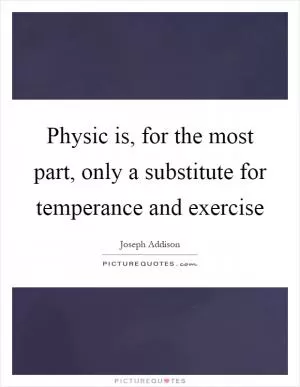 Physic is, for the most part, only a substitute for temperance and exercise Picture Quote #1