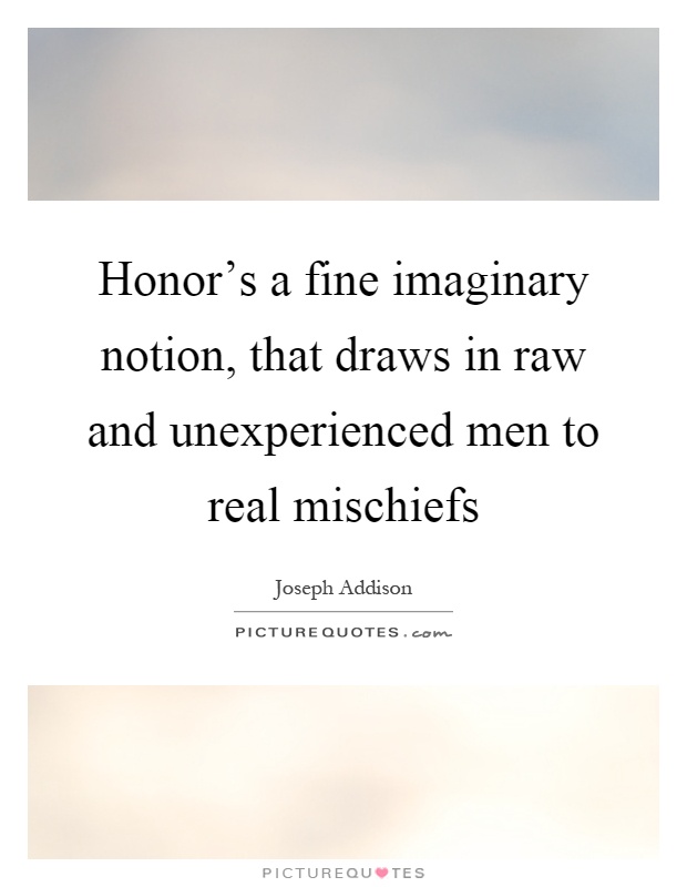 Honor's a fine imaginary notion, that draws in raw and unexperienced men to real mischiefs Picture Quote #1