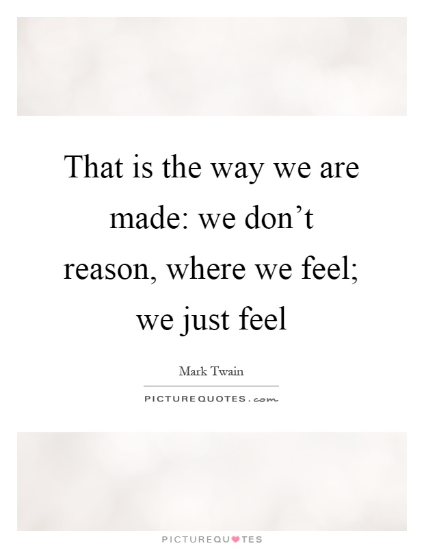 That is the way we are made: we don't reason, where we feel; we just feel Picture Quote #1