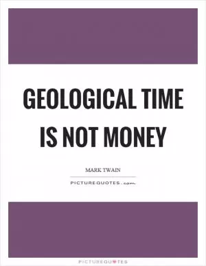 Geological time is not money Picture Quote #1