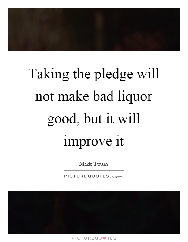 Taking the pledge will not make bad liquor good, but it will improve it Picture Quote #1