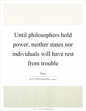 Until philosophers hold power, neither states nor individuals will have rest from trouble Picture Quote #1