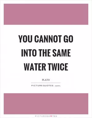 You cannot go into the same water twice Picture Quote #1