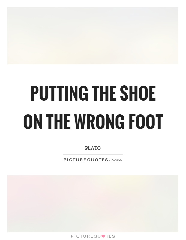Putting the shoe on the wrong foot Picture Quote #1