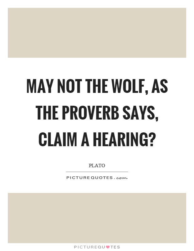 May not the wolf, as the proverb says, claim a hearing? Picture Quote #1