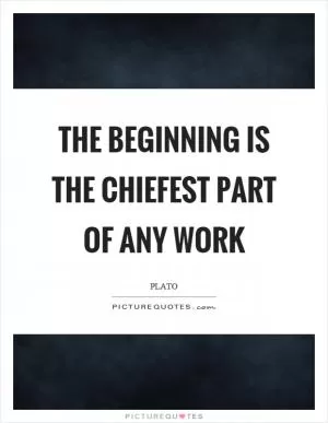 The beginning is the chiefest part of any work Picture Quote #1