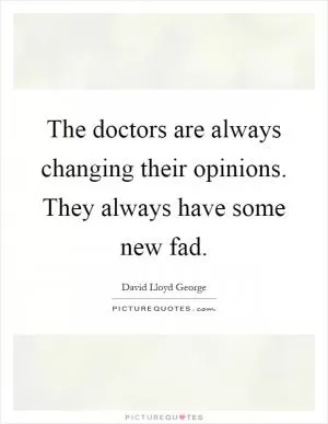 The doctors are always changing their opinions. They always have some new fad Picture Quote #1