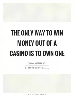 The only way to win money out of a casino is to own one Picture Quote #1