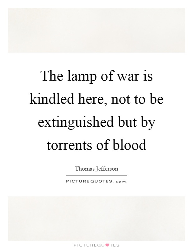The lamp of war is kindled here, not to be extinguished but by torrents of blood Picture Quote #1
